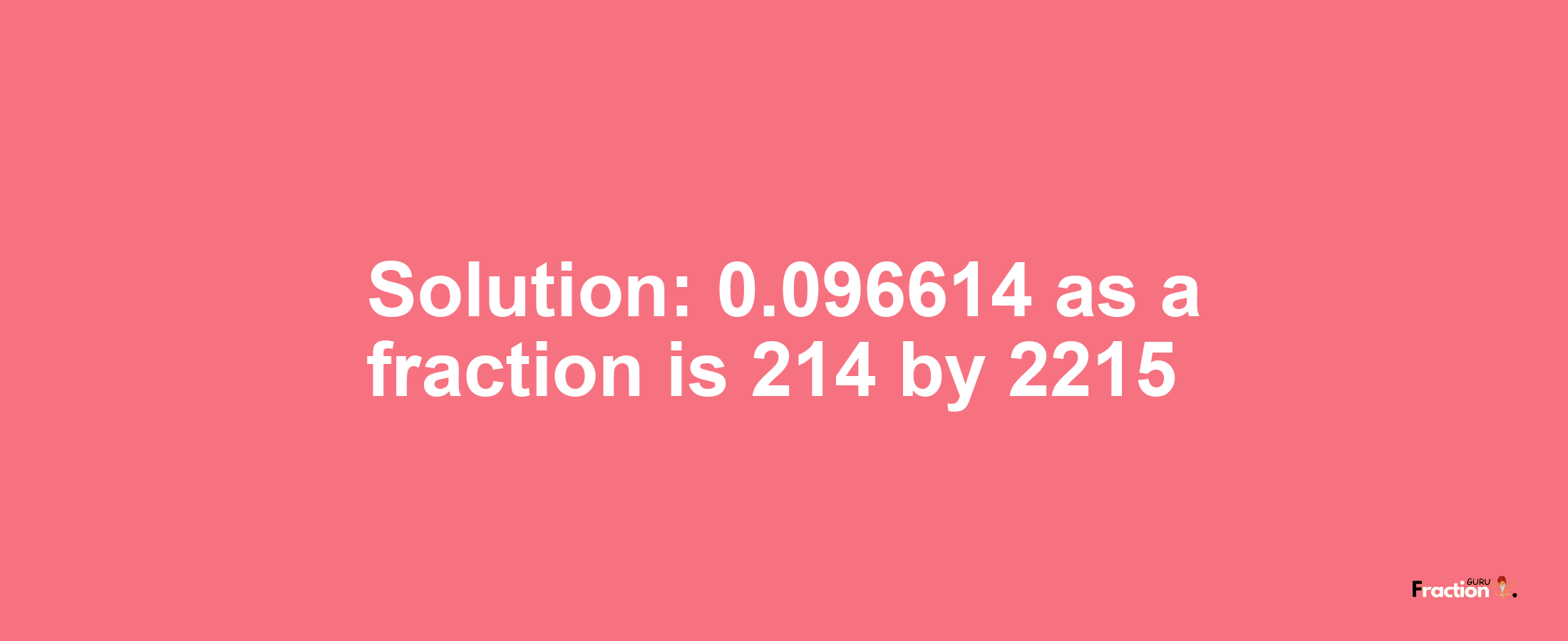 Solution:0.096614 as a fraction is 214/2215